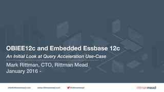 info@rittmanmead.com www.rittmanmead.com @rittmanmead
OBIEE12c and Embedded Essbase 12c
An Initial Look at Query Acceleration Use-Case
Mark Rittman, CTO, Rittman Mead
January 2016 -
 