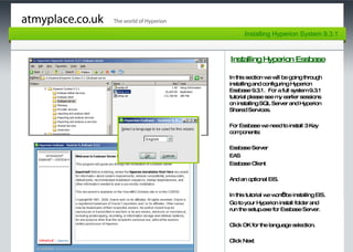 Page 4 Installing Hyperion Essbase In this section we will be going through installing and configuring Hyperion Essbase 9.3.1.  For a full system 9.3.1 tutorial please see my earlier sessions on installing SQL Server and Hyperion Shared Services.  For Essbase we need to install 3 Key components: Essbase Server EAS Essbase Client And an optional EIS.  In this tutorial we won’t be installing EIS. Go to your Hyperion install folder and run the setup.exe for Essbase Server.  Click OK for the language selection. Click Next  Installing Hyperion System 9.3.1 