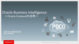 Copyright © 2015 Oracle and/or its affiliates. All rights reserved. |Copyright © 2014 Oracle and/or its affiliates. All rights reserved. |Copyright © 2016 Oracle and/or its affiliates. All rights reserved. |
Oracle Business Intelligence
〜Oracle Essbaseの活用〜
日本オラクル株式会社
2017年4月
 
