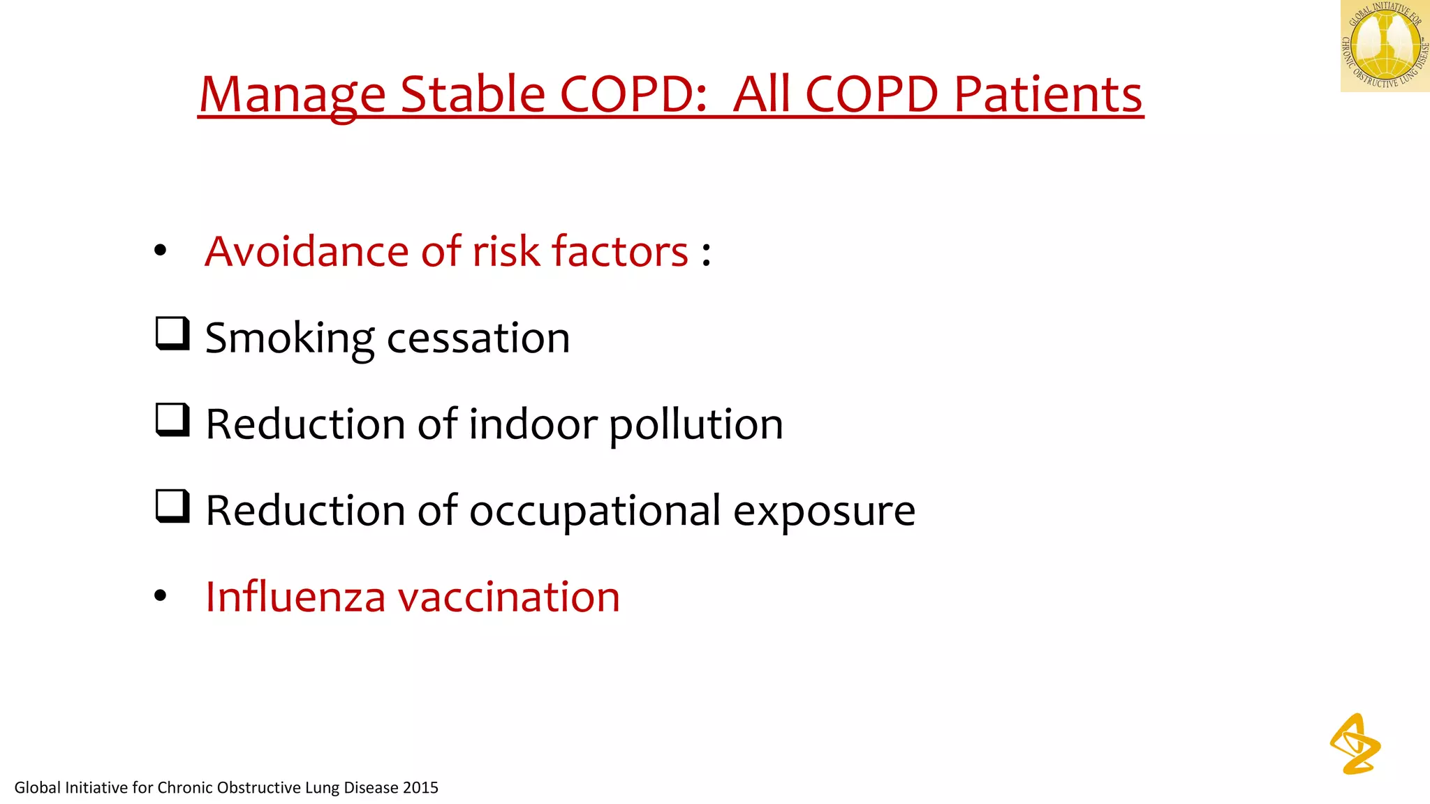 • Avoidance of risk factors :
 Smoking cessation
 Reduction of indoor pollution
 Reduction of occupational exposure
• Influenza vaccination
Manage Stable COPD: All COPD Patients
Global Initiative for Chronic Obstructive Lung Disease 2015
 