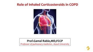 Role of Inhaled Corticosteroids in COPD 
Prof.Gamal Rabie,MD,FCCP
Professor of pulmonary medicine , Assuit University
 