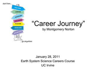 January 28, 2011 Earth System Science Careers Course UC Irvine “ Career Journey” by Montgomery Norton 