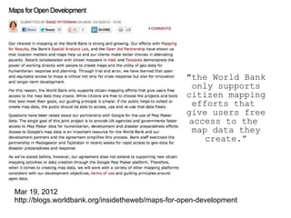 Mar 19, 2012
http://blogs.worldbank.org/insidetheweb/maps-for-open-development
"the World Bank
only supports
citizen mapping
efforts that
give users free
access to the
map data they
create.”
 