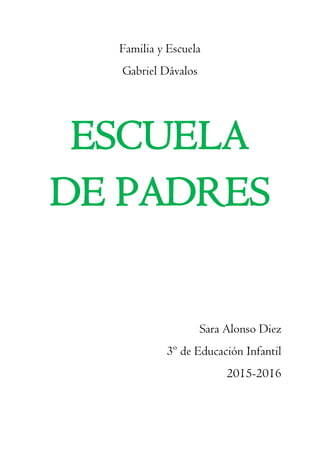 Familia y Escuela
Gabriel Dávalos
ESCUELA
DE PADRES
Sara Alonso Diez
3º de Educación Infantil
2015-2016
 