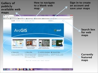 Gallery of
publicly
available web
maps

How to navigate
to a blank web
map

Sign in to create
an account and
save your maps

Search box
for web
maps

Currently
featured
maps

 
