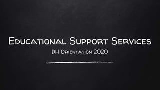 Educational Support Services
DH Orientation 2020
 