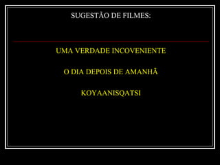 SUGESTÃO DE FILMES:UMA VERDADE INCOVENIENTEO DIA DEPOIS DE AMANHÃKOYAANISQATSI