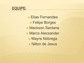 EQUIPE:
 Elias Fernandes
 Felipe Borges
 Mackson Santana
 Marco Alecsander
 Mayra Nóbrega
 Nilton de Jesus
 