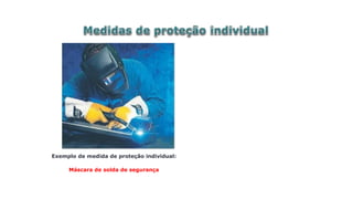Exemplo de medida de proteção individual:
Máscara de solda de segurança
 