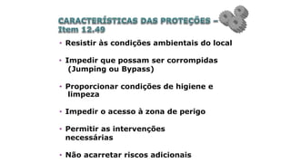• Resistir às condições ambientais do local
• Impedir que possam ser corrompidas
(Jumping ou Bypass)
• Proporcionar condições de higiene e
limpeza
• Impedir o acesso à zona de perigo
• Permitir as intervenções
necessárias
• Não acarretar riscos adicionais
 
