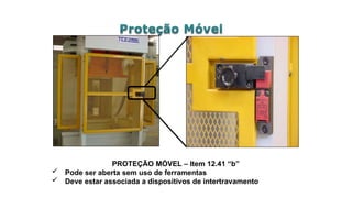 PROTEÇÃO MÓVEL – Item 12.41 “b”
 Pode ser aberta sem uso de ferramentas
 Deve estar associada a dispositivos de intertravamento
 