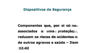 Componentes que, por si só ou
associados a uma proteção,
reduzam os riscos de acidentes e
de outros agravos a saúde – Item
12.42
 