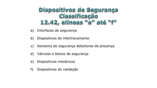a) Interfaces de segurança
b) Dispositivos de intertravamento
c) Sensores de segurança detectores de presença
d) Válvulas e blocos de segurança
e) Dispositivos mecânicos
f) Dispositivos de validação
 
