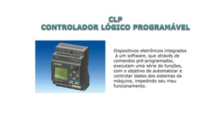 Dispositivos eletrônicos integrados
à um software, que através de
comandos pré-programados,
executam uma série de funções,
com o objetivo de automatizar e
controlar dados dos sistemas da
máquina, impedindo seu mau
funcionamento.
 