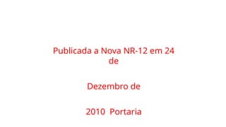 Publicada a Nova NR-12 em 24
de
Dezembro de
2010 Portaria
 