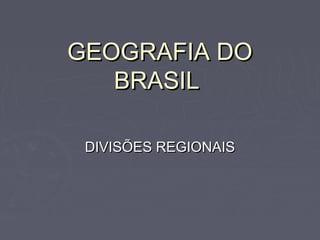 GEOGRAFIA DOGEOGRAFIA DO
BRASILBRASIL
DIVISÕES REGIONAISDIVISÕES REGIONAIS
 