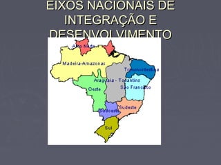 EIXOS NACIONAIS DEEIXOS NACIONAIS DE
INTEGRAÇÃO EINTEGRAÇÃO E
DESENVOLVIMENTODESENVOLVIMENTO
 