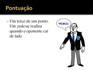  Um terço de um ponto.
Um yuko se realiza
quando o oponente cai
de lado
 