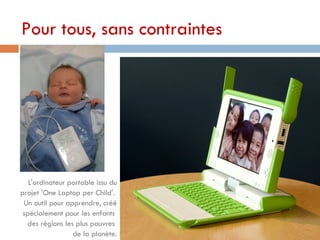 Pour tous, sans contraintes  05/12/07 g fduport@gmail.com L'ordinateur portable issu du projet 'One Laptop per Child'.  Un...