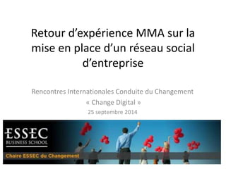 Retour d’expérience MMA sur la 
mise en place d’un réseau social 
d’entreprise 
Rencontres Internationales Conduite du Changement 
« Change Digital » 
25 septembre 2014 
 