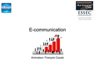 E-communication Animateur: François Cazals 