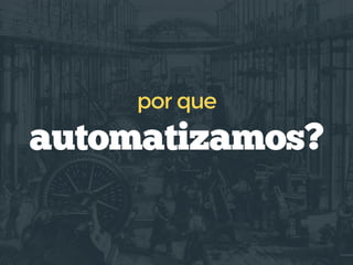 automatizamos?
por que
 