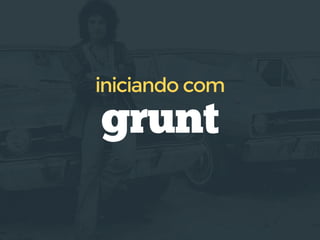 grunt
iniciando com
 