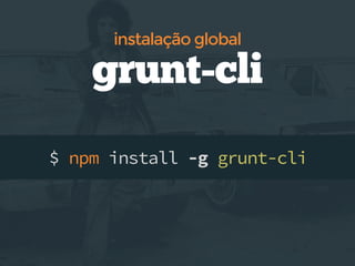 $ npm install -g grunt-cli
grunt-cli
instalação global
 