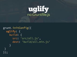 grunt.initConfig({
uglify: {
build: {
src: 'src/all.js',
dest: 'build/all.min.js'
}
}
});
uglify
no Gruntfile.js
 