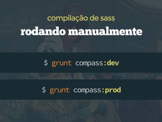 $ grunt compass:dev
compilação de sass
$ grunt compass:prod
rodando manualmente
 