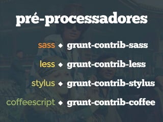 pré-processadores
grunt-contrib-sasssass
stylus
less
coffeescript
grunt-contrib-stylus
grunt-contrib-less
grunt-contrib-coffee
 