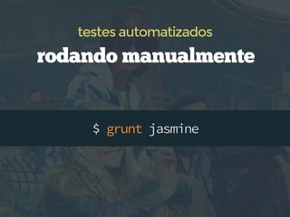 $ grunt jasmine
rodando manualmente
testes automatizados
 