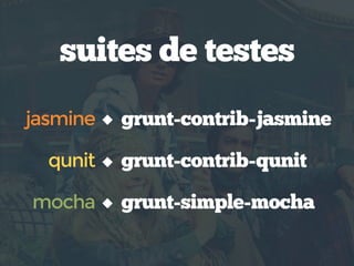 suites de testes
grunt-contrib-jasminejasmine
mocha
qunit
grunt-simple-mocha
grunt-contrib-qunit
 