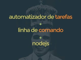 linhadecomando
nodejs
automatizadordetarefas
 