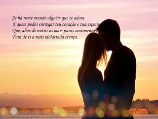 Se há neste mundo alguém que te adora
A quem podes entregar teu coração e tua esperança
Que, além de nutrir os mais puros sentimentos,
Fará de ti a mais idolatrada crença.
.
.
.
 