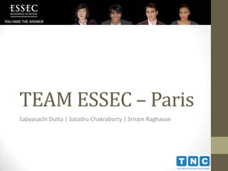 TEAM ESSEC – Paris
Sabyasachi Dutta | Satadru Chakraborty | Sriram Raghavan
 