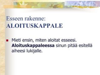 Esseen rakenne:
ALOITUSKAPPALE


Mieti ensin, miten aloitat esseesi.
Aloituskappaleessa sinun pitää esitellä
aiheesi lukijalle.

 