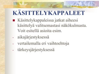 KÄSITTELYKAPPALEET


-

-

Käsittelykappaleissa jatkat aiheesi
käsittelyä valitsemastasi näkökulmasta.
Voit esitellä asioita esim.
aikajärjestyksessä
vertailemalla eri vaihtoehtoja
tärkeysjärjestyksessä

 