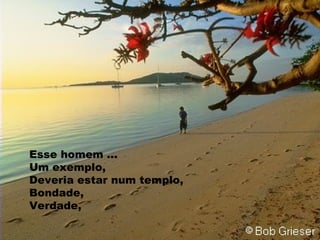 Esse homem ... Um exemplo, Deveria estar num templo, Bondade,  Verdade, 