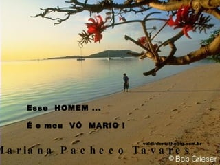 Esse  HOMEM ... É o meu  VÔ  MARIO ! Poema de  Mariana Pacheco Tavares [email_address] 