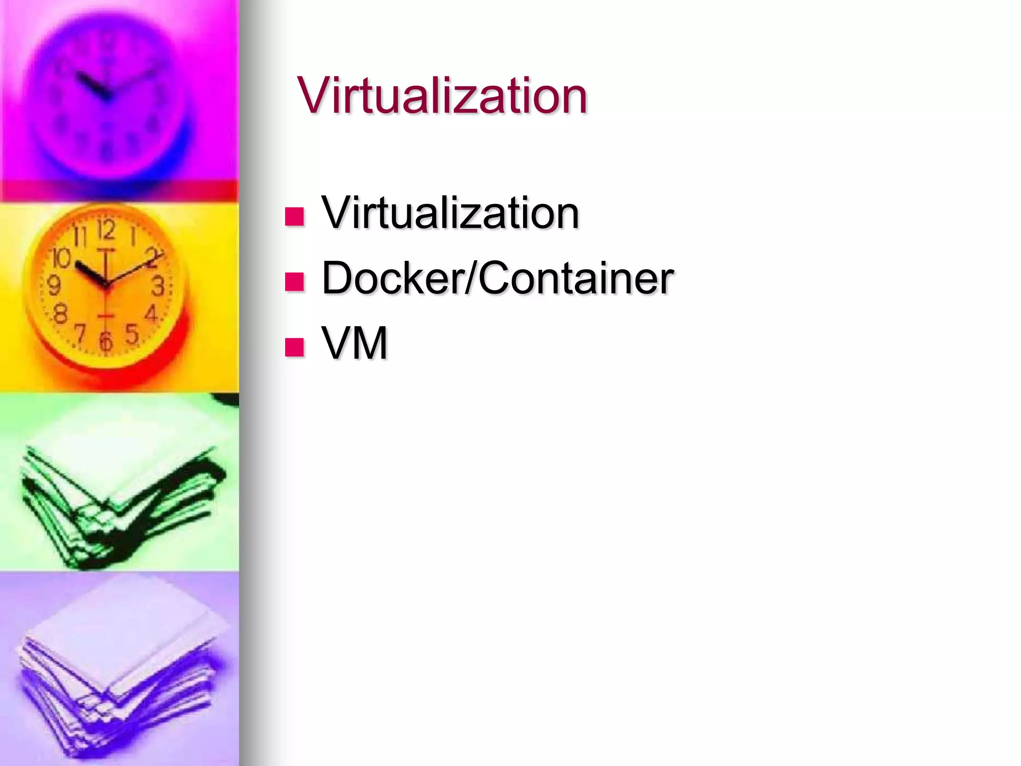 Virtualization
 Virtualization
 Docker/Container
 VM
 