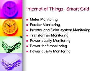 Internet of Things- Smart Grid
 Meter Monitoring
 Feeder Monitoring
 Inverter and Solar system Monitoring
 Transformer Monitoring
 Power quality Monitoring
 Power theft monitoring
 Power quality Monitoring
 