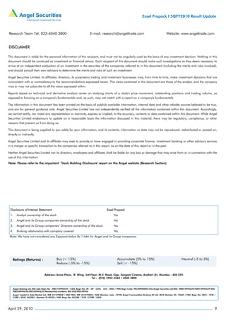 Essel Propack I 5QFY2010 Result Update



Research Team Tel: 022-4040 3800                                          E-mail: research@angeltrade.com                                       Website: www.angeltrade.com


DISCLAIMER

This document is solely for the personal information of the recipient, and must not be singularly used as the basis of any investment decision. Nothing in this
document should be construed as investment or financial advice. Each recipient of this document should make such investigations as they deem necessary to
arrive at an independent evaluation of an investment in the securities of the companies referred to in this document (including the merits and risks involved),
and should consult their own advisors to determine the merits and risks of such an investment.

Angel Securities Limited, its affiliates, directors, its proprietary trading and investment businesses may, from time to time, make investment decisions that are
inconsistent with or contradictory to the recommendations expressed herein. The views contained in this document are those of the analyst, and the company
may or may not subscribe to all the views expressed within.

Reports based on technical and derivative analysis center on studying charts of a stock's price movement, outstanding positions and trading volume, as
opposed to focusing on a company's fundamentals and, as such, may not match with a report on a company's fundamentals.

The information in this document has been printed on the basis of publicly available information, internal data and other reliable sources believed to be true,
and are for general guidance only. Angel Securities Limited has not independently verified all the information contained within this document. Accordingly,
we cannot testify, nor make any representation or warranty, express or implied, to the accuracy, contents or data contained within this document. While Angel
Securities Limited endeavours to update on a reasonable basis the information discussed in this material, there may be regulatory, compliance, or other
reasons that prevent us from doing so.

This document is being supplied to you solely for your information, and its contents, information or data may not be reproduced, redistributed or passed on,
directly or indirectly.

Angel Securities Limited and its affiliates may seek to provide or have engaged in providing corporate finance, investment banking or other advisory services
in a merger or specific transaction to the companies referred to in this report, as on the date of this report or in the past.

Neither Angel Securities Limited nor its directors, employees and affiliates shall be liable for any loss or damage that may arise from or in connection with the
use of this information.
Note: Please refer to the important `Stock Holding Disclosure' report on the Angel website (Research Section).




 Disclosure of Interest Statement                                                        Essel Propack
 1.    Analyst ownership of the stock                                                           No
 2.    Angel and its Group companies ownership of the stock                                     No
 3.    Angel and its Group companies’ Directors ownership of the stock                          No
 4.    Broking relationship with company covered                                                No
 Note: We have not considered any Exposure below Rs 1 lakh for Angel and its Group companies.




                                Address: Acme Plaza, ‘A’ Wing, 3rd Floor, M.V. Road, Opp. Sangam Cinema, Andheri (E), Mumbai - 400 059.
                                                                    Tel : (022) 3952 4568 / 4040 3800



    Angel Broking Ltd: BSE Sebi Regn No : INB 010996539 / CDSL Regn No: IN - DP - CDSL - 234 - 2004 / PMS Regn Code: PM/INP000001546 Angel Securities Ltd:BSE: INB010994639/INF010994639 NSE:
    INB230994635/INF230994635 Membership numbers: BSE 028/NSE:09946
    Angel Capital & Debt Market Ltd: INB 231279838 / NSE FNO: INF 231279838 / NSE Member code -12798 Angel Commodities Broking (P) Ltd: MCX Member ID: 12685 / FMC Regn No: MCX / TCM /
    CORP / 0037 NCDEX : Member ID 00220 / FMC Regn No: NCDEX / TCM / CORP / 0302




April 29, 2010                                                                                                                                                                              9
 