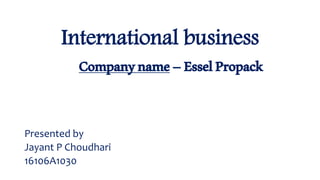 International business
Companyname–EsselPropack
Presented by
Jayant P Choudhari
16106A1030
 