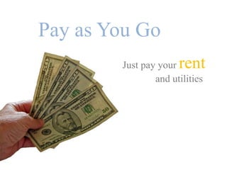 Just pay your rent
and utilities
Pay as You Go
 