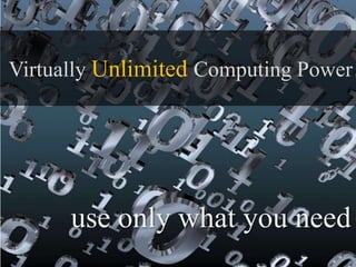 Virtually Unlimited Computing Power
use only what you need
 