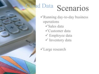 ScenariosCloud Data
Running day-to-day business
operations
Sales data
Customer data
 Employee data
 Inventory data
Large research
 