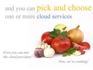 and you can pick and choose
one or more cloud services
Even you can mix
the cloud providers
Now, we’re cooking!
 