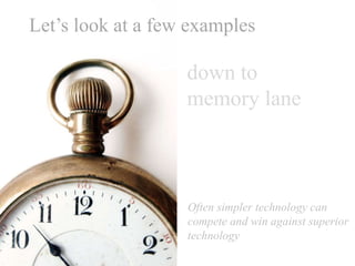 Let’s look at a few examples
down to
memory lane
Often simpler technology can
compete and win against superior
technology
 