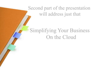 Second part of the presentation
will address just that
Simplifying Your Business
On the Cloud
 